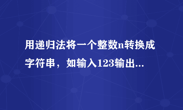 用递归法将一个整数n转换成字符串，如输入123输出