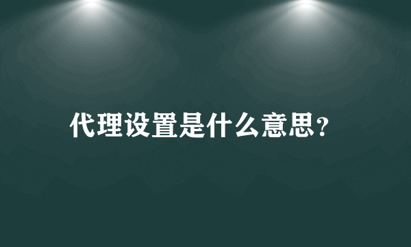 代理设置是什么意思？