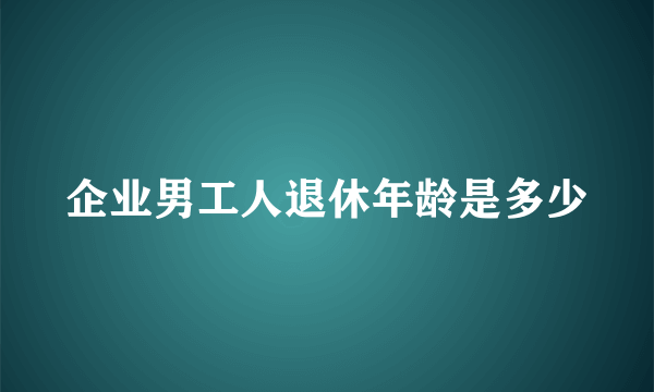 企业男工人退休年龄是多少