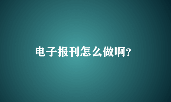 电子报刊怎么做啊？