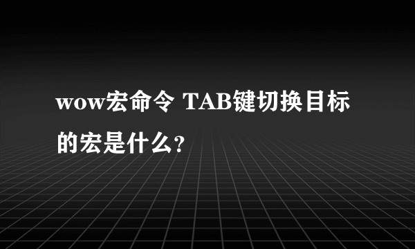 wow宏命令 TAB键切换目标的宏是什么？