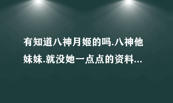 有知道八神月姬的吗.八神他妹妹.就没她一点点的资料吗.搞什么.