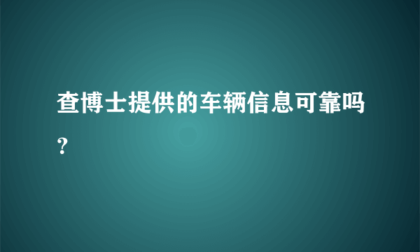 查博士提供的车辆信息可靠吗？