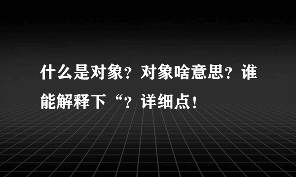 什么是对象？对象啥意思？谁能解释下“？详细点！