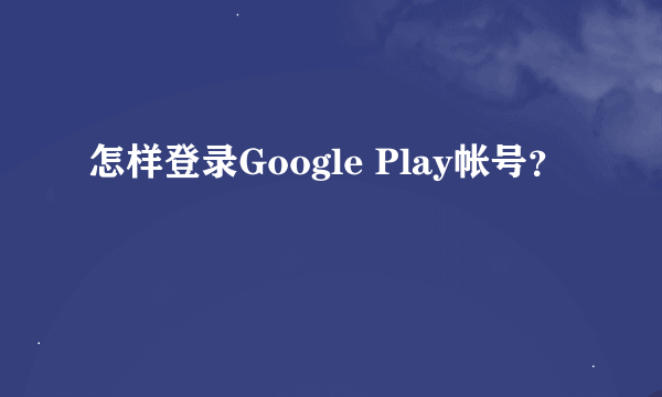 怎样登录Google Play帐号？