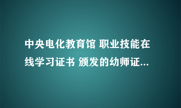 中央电化教育馆 职业技能在线学习证书 颁发的幼师证 有用吗？ 应聘幼儿园承认吗