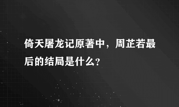 倚天屠龙记原著中，周芷若最后的结局是什么？