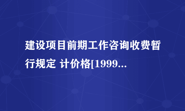 建设项目前期工作咨询收费暂行规定 计价格[199911283号正文