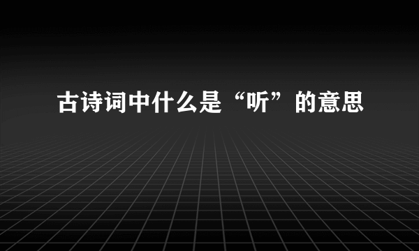 古诗词中什么是“听”的意思