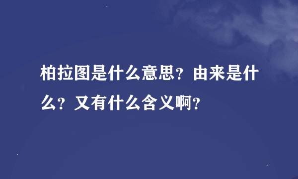 柏拉图是什么意思？由来是什么？又有什么含义啊？