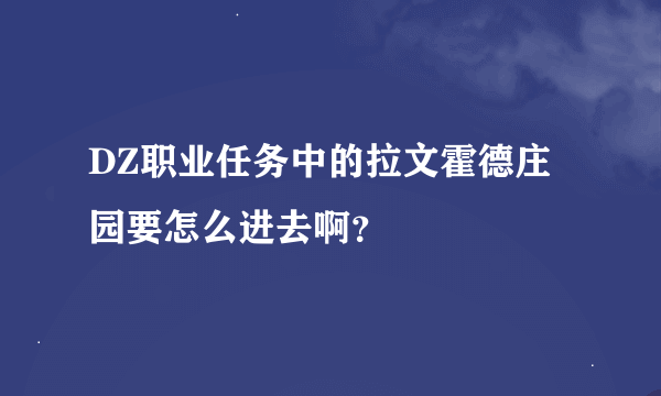 DZ职业任务中的拉文霍德庄园要怎么进去啊？