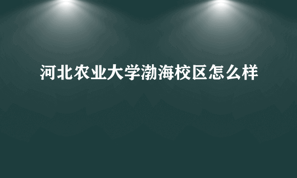 河北农业大学渤海校区怎么样