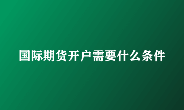 国际期货开户需要什么条件