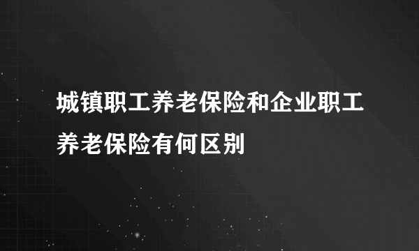 城镇职工养老保险和企业职工养老保险有何区别