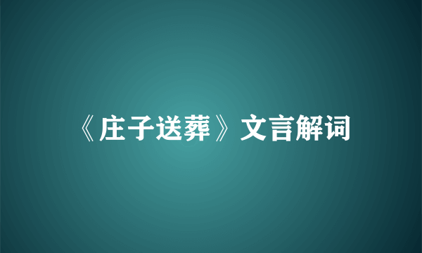 《庄子送葬》文言解词