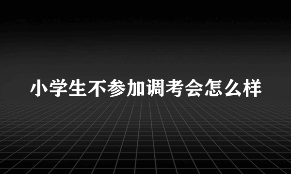 小学生不参加调考会怎么样