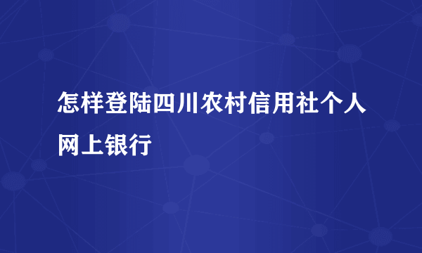 怎样登陆四川农村信用社个人网上银行