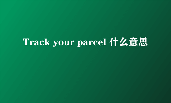 Track your parcel 什么意思