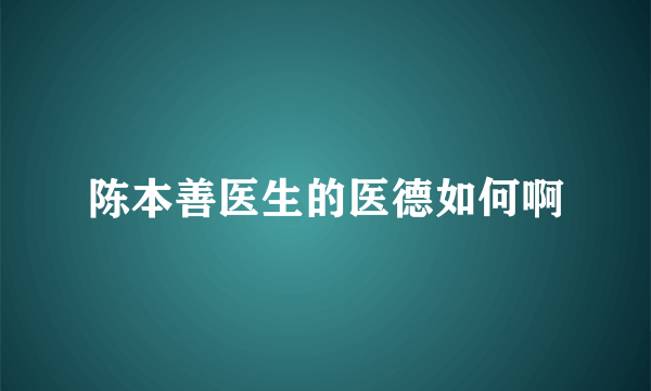 陈本善医生的医德如何啊