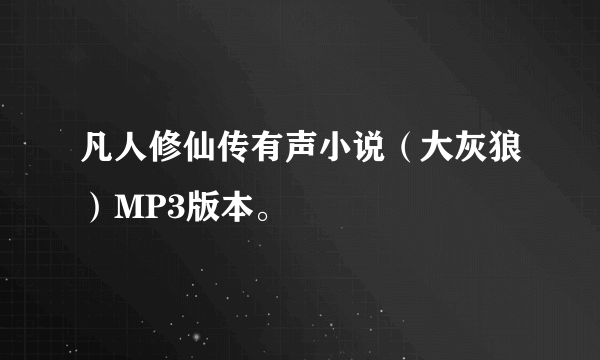 凡人修仙传有声小说（大灰狼）MP3版本。