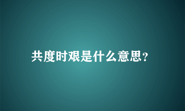 共度时艰是什么意思？