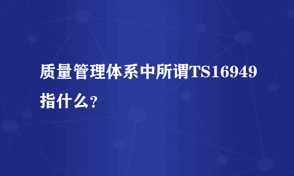 质量管理体系中所谓TS16949指什么？