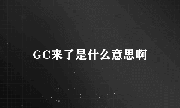 GC来了是什么意思啊