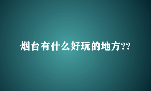 烟台有什么好玩的地方??