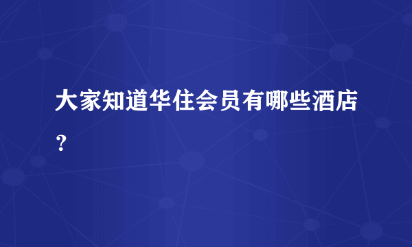 大家知道华住会员有哪些酒店？