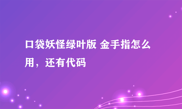 口袋妖怪绿叶版 金手指怎么用，还有代码