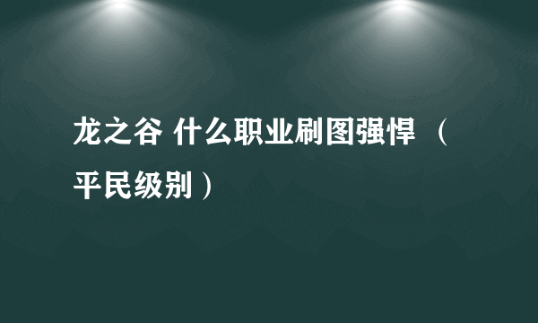 龙之谷 什么职业刷图强悍 （平民级别）