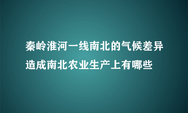 秦岭淮河一线南北的气候差异造成南北农业生产上有哪些