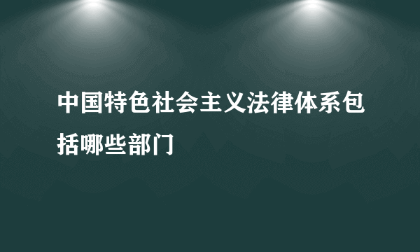 中国特色社会主义法律体系包括哪些部门