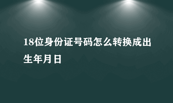 18位身份证号码怎么转换成出生年月日