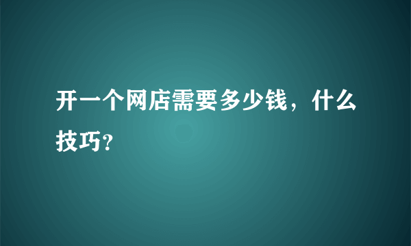 开一个网店需要多少钱，什么技巧？