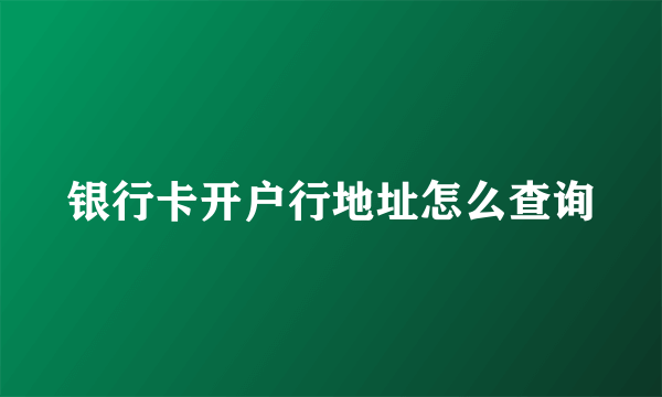 银行卡开户行地址怎么查询