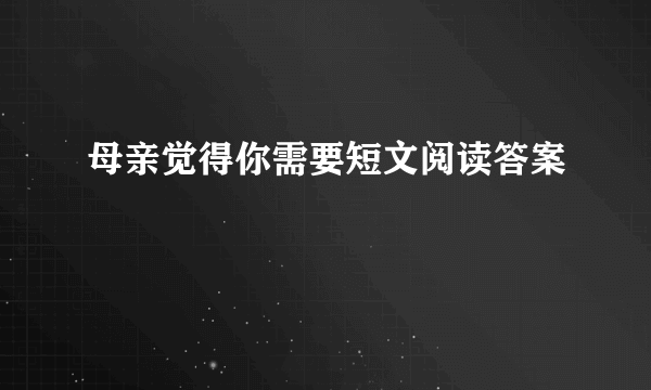 母亲觉得你需要短文阅读答案