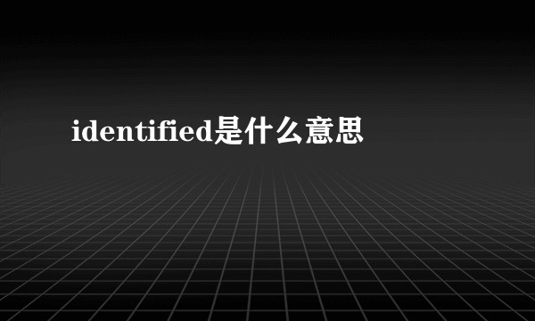 identified是什么意思