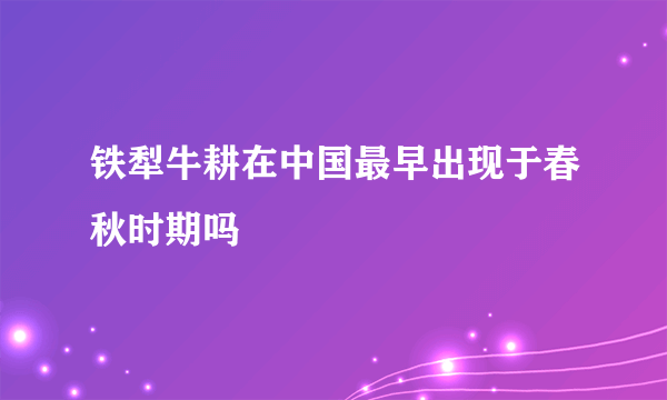 铁犁牛耕在中国最早出现于春秋时期吗