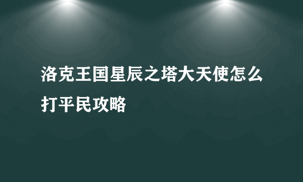 洛克王国星辰之塔大天使怎么打平民攻略