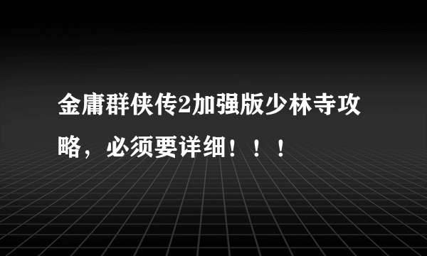 金庸群侠传2加强版少林寺攻略，必须要详细！！！