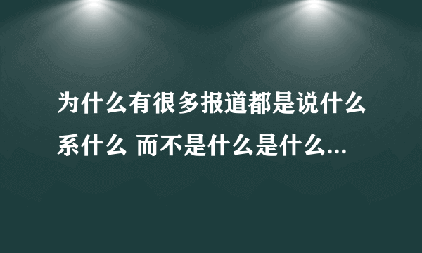 为什么有很多报道都是说什么系什么 而不是什么是什么 系和是有什么区别？