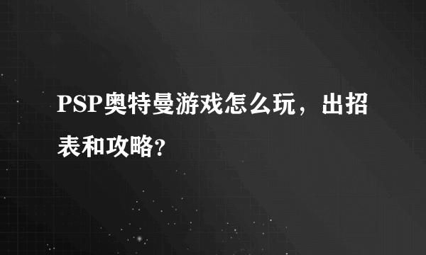 PSP奥特曼游戏怎么玩，出招表和攻略？