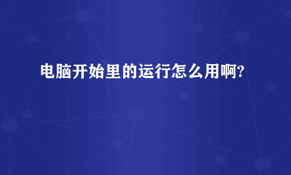 电脑开始里的运行怎么用啊?