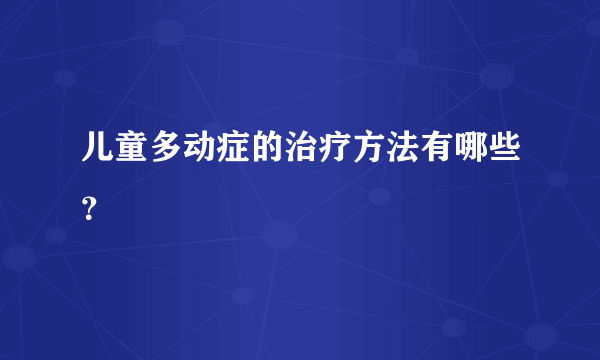 儿童多动症的治疗方法有哪些？