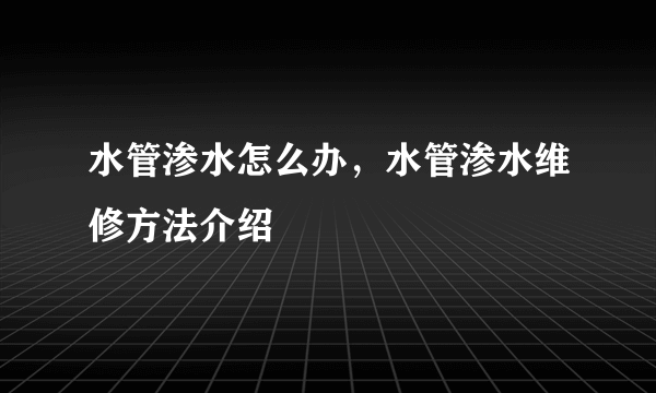 水管渗水怎么办，水管渗水维修方法介绍