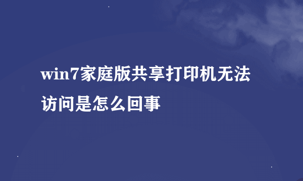 win7家庭版共享打印机无法访问是怎么回事