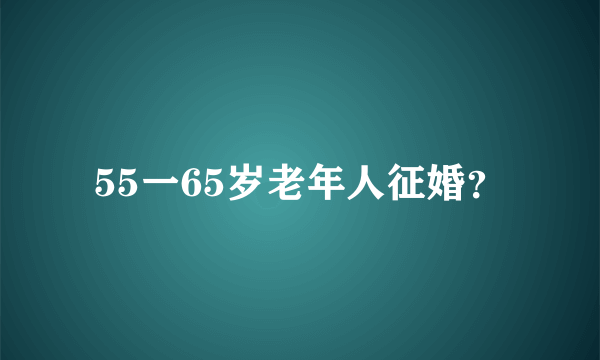 55一65岁老年人征婚？