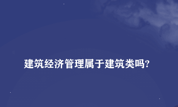 
建筑经济管理属于建筑类吗?

