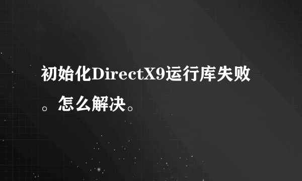 初始化DirectX9运行库失败。怎么解决。